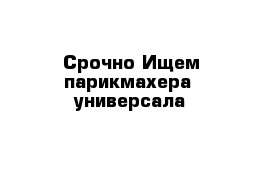 Срочно Ищем парикмахера- универсала 